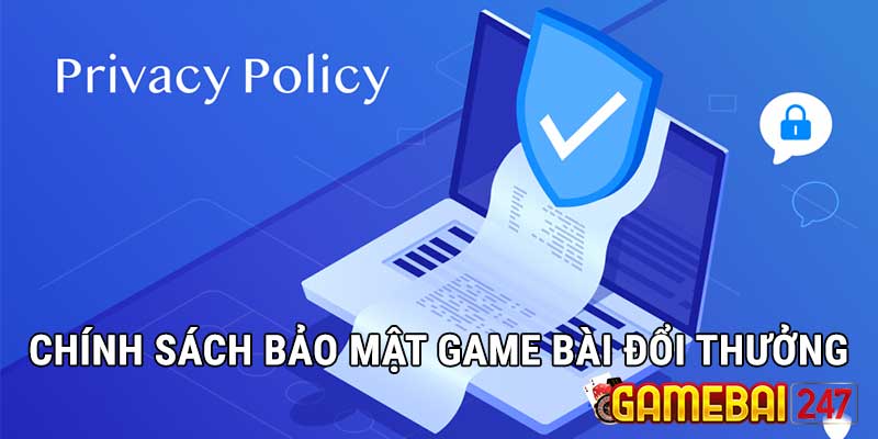 Những quy định cụ thể trong chính sách bảo mật của web Game bài đổi thưởng